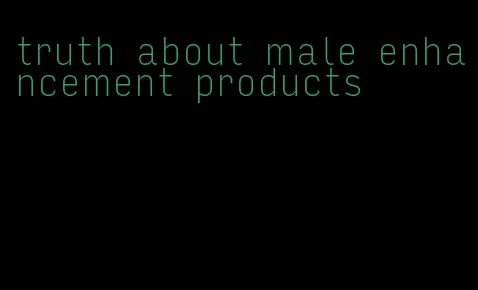 truth about male enhancement products