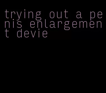 trying out a penis enlargement devie