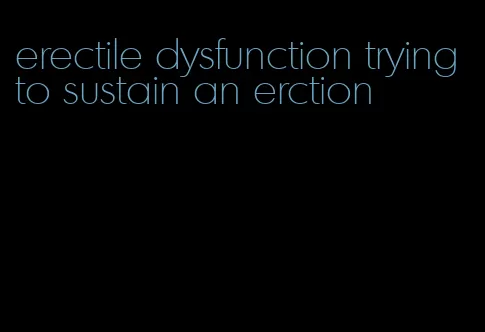 erectile dysfunction trying to sustain an erction