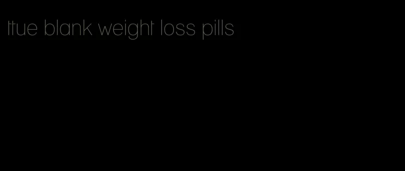 ttue blank weight loss pills