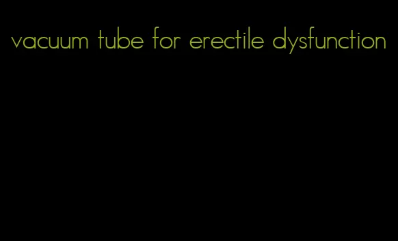 vacuum tube for erectile dysfunction