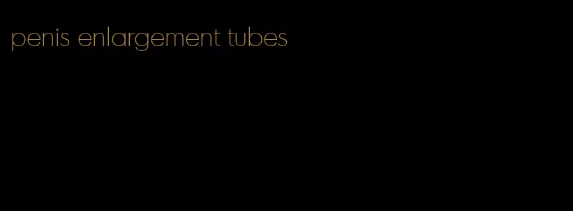 penis enlargement tubes