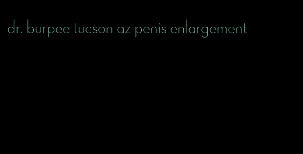 dr. burpee tucson az penis enlargement