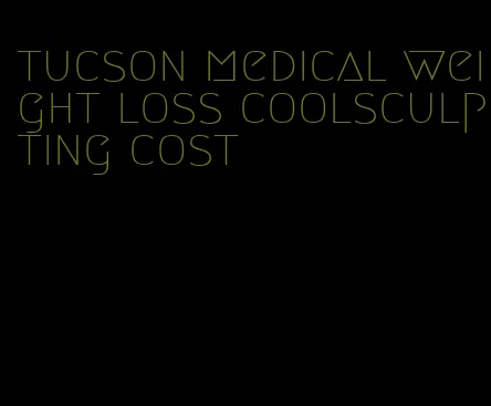 tucson medical weight loss coolsculpting cost