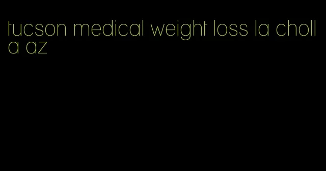 tucson medical weight loss la cholla az