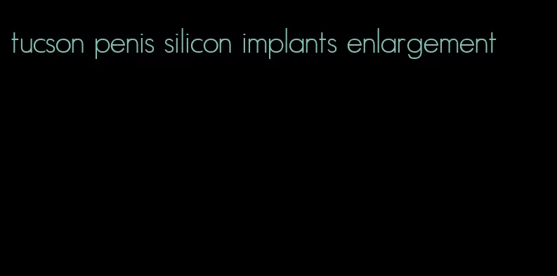 tucson penis silicon implants enlargement