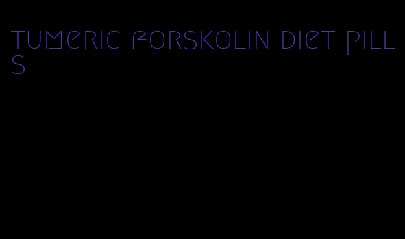 tumeric forskolin diet pills