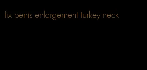 fix penis enlargement turkey neck