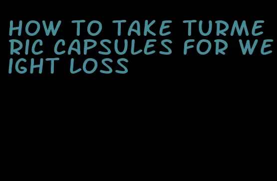 how to take turmeric capsules for weight loss