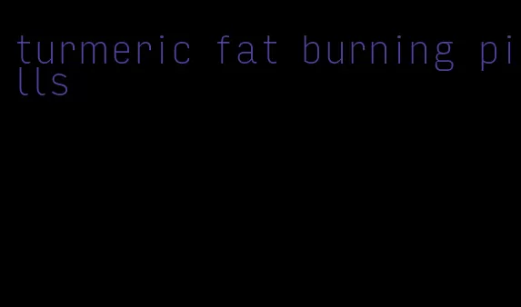 turmeric fat burning pills