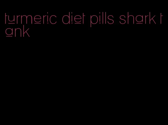 turmeric diet pills shark tank