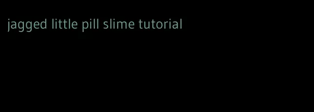 jagged little pill slime tutorial