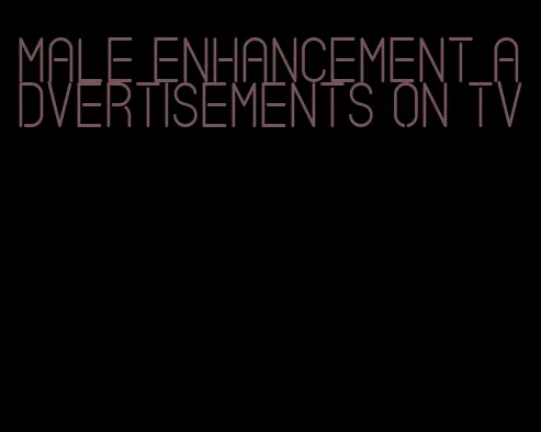 male enhancement advertisements on tv