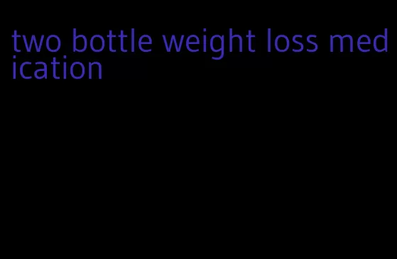 two bottle weight loss medication