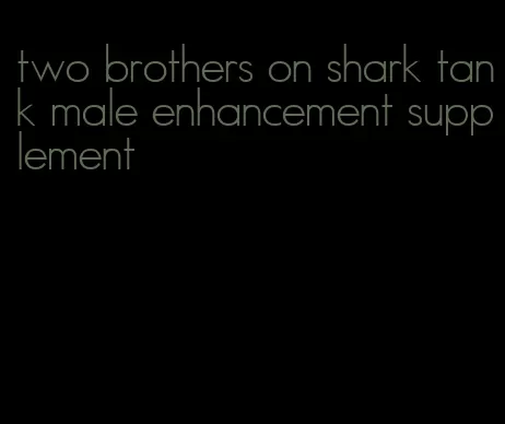 two brothers on shark tank male enhancement supplement