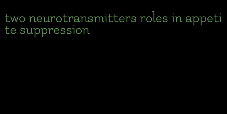 two neurotransmitters roles in appetite suppression