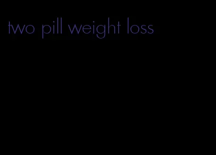 two pill weight loss