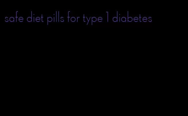 safe diet pills for type 1 diabetes