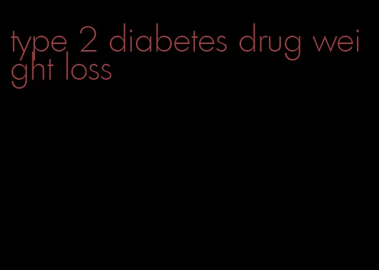 type 2 diabetes drug weight loss