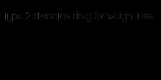 type 2 diabetes drug for weight loss