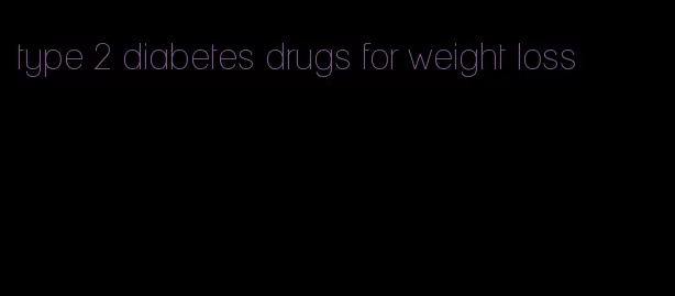 type 2 diabetes drugs for weight loss