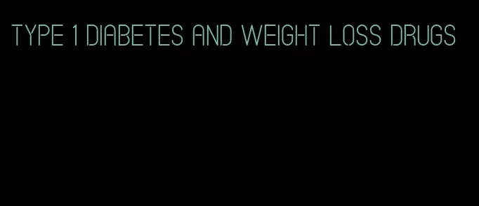 type 1 diabetes and weight loss drugs