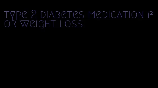 type 2 diabetes medication for weight loss