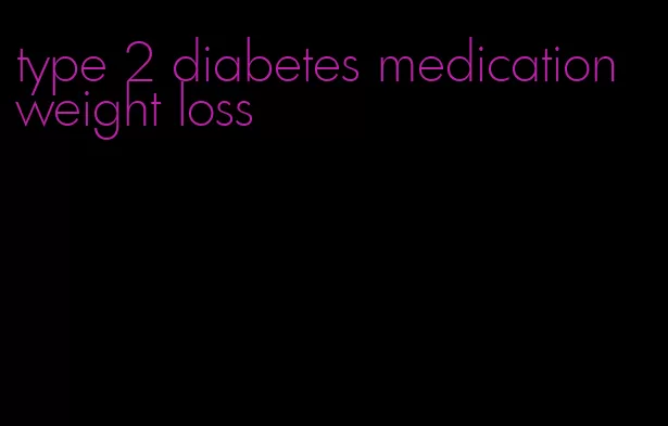 type 2 diabetes medication weight loss