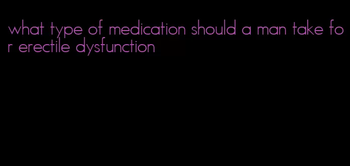 what type of medication should a man take for erectile dysfunction