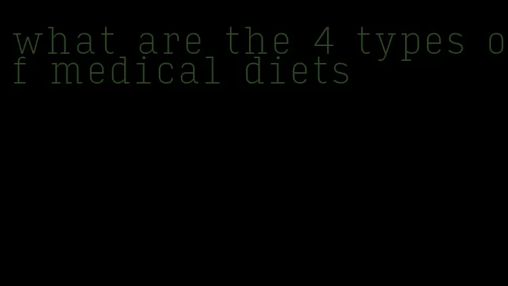 what are the 4 types of medical diets