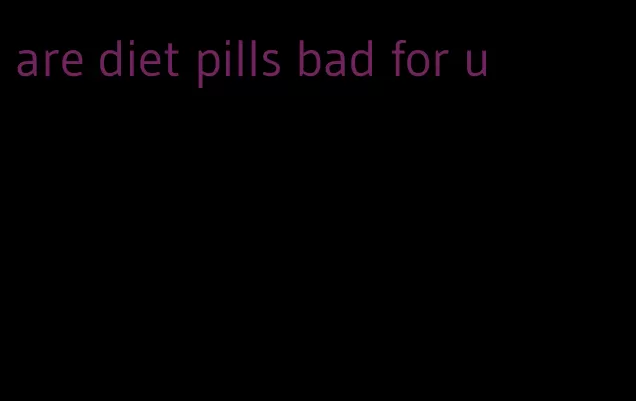 are diet pills bad for u