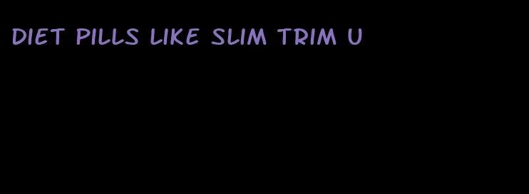 diet pills like slim trim u