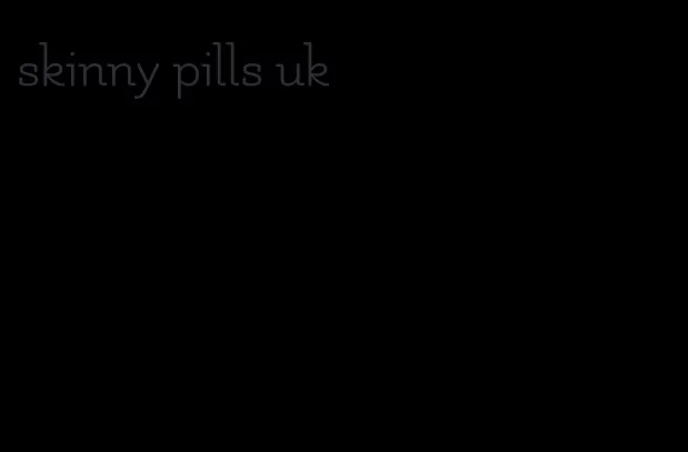 skinny pills uk