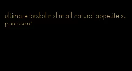 ultimate forskolin slim all-natural appetite suppressant