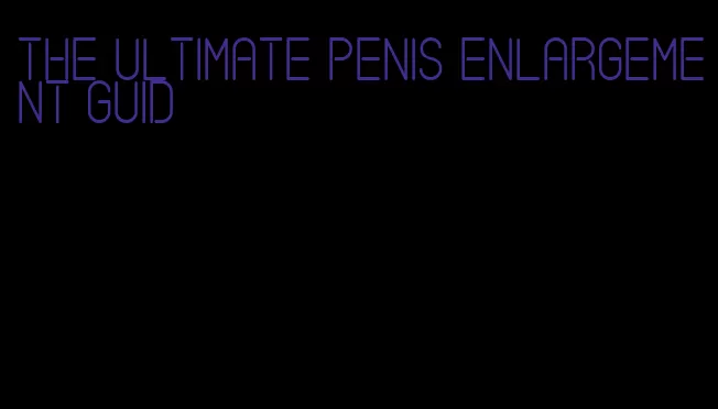 the ultimate penis enlargement guid