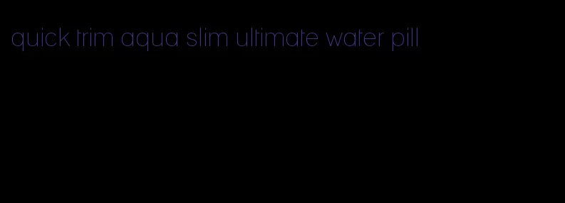 quick trim aqua slim ultimate water pill