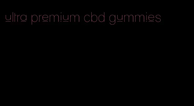 ultra premium cbd gummies