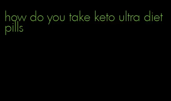 how do you take keto ultra diet pills