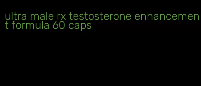 ultra male rx testosterone enhancement formula 60 caps