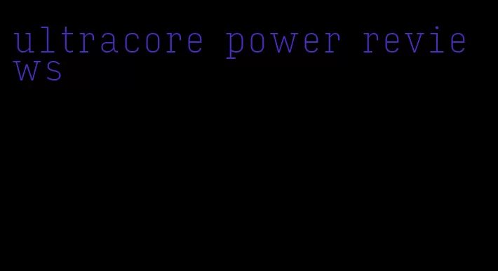 ultracore power reviews