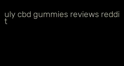 uly cbd gummies reviews reddit