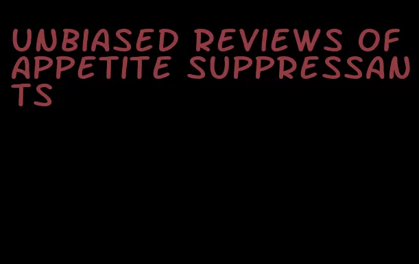 unbiased reviews of appetite suppressants