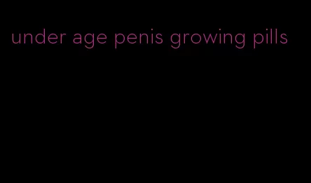 under age penis growing pills