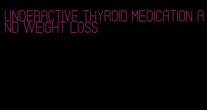 underactive thyroid medication and weight loss