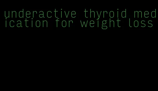 underactive thyroid medication for weight loss