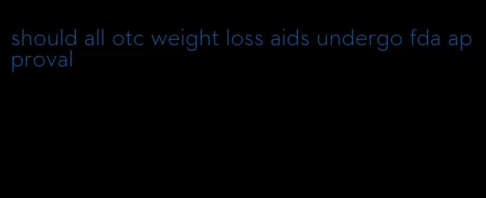 should all otc weight loss aids undergo fda approval