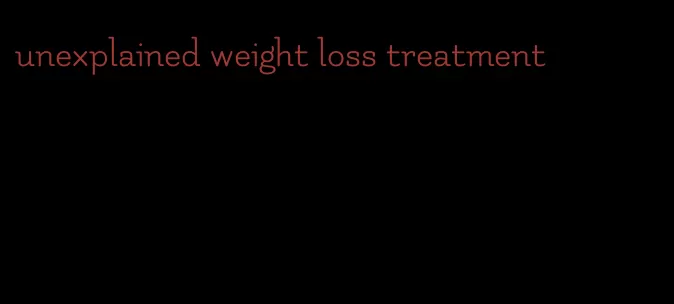 unexplained weight loss treatment