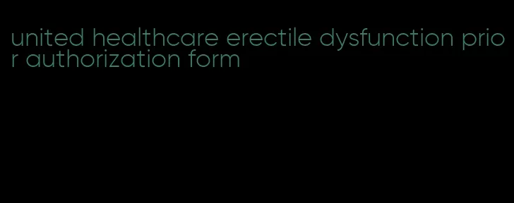 united healthcare erectile dysfunction prior authorization form