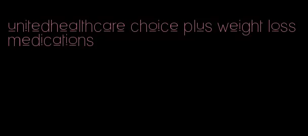 unitedhealthcare choice plus weight loss medications