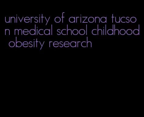 university of arizona tucson medical school childhood obesity research